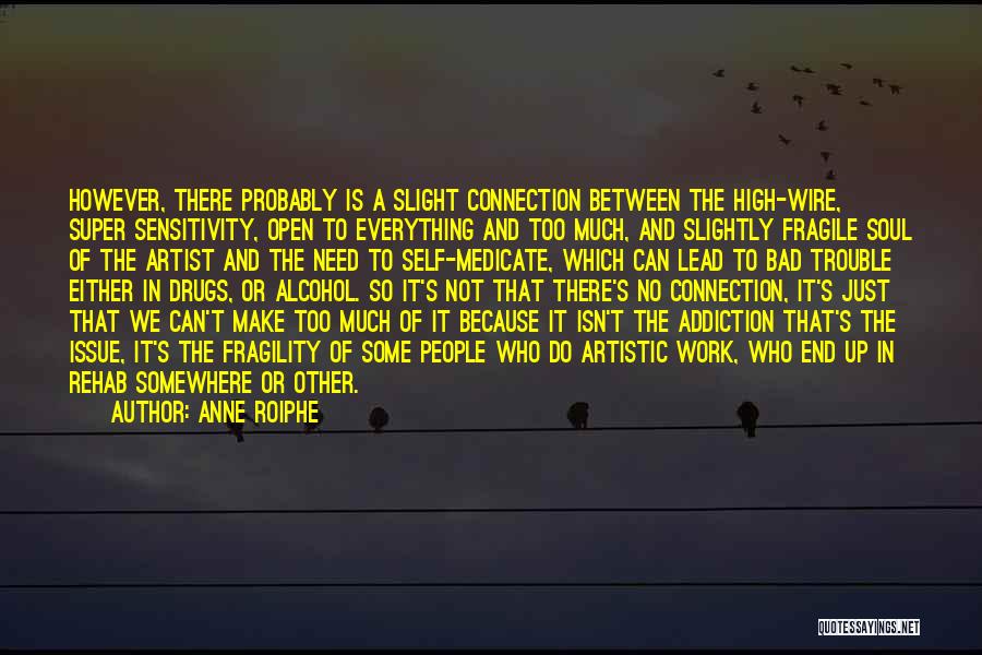 Anne Roiphe Quotes: However, There Probably Is A Slight Connection Between The High-wire, Super Sensitivity, Open To Everything And Too Much, And Slightly