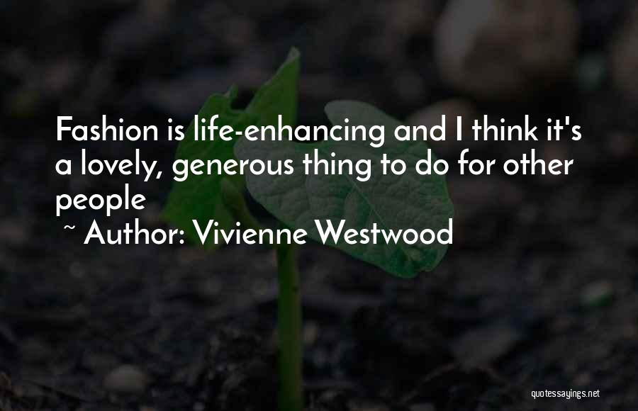 Vivienne Westwood Quotes: Fashion Is Life-enhancing And I Think It's A Lovely, Generous Thing To Do For Other People