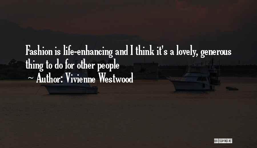 Vivienne Westwood Quotes: Fashion Is Life-enhancing And I Think It's A Lovely, Generous Thing To Do For Other People