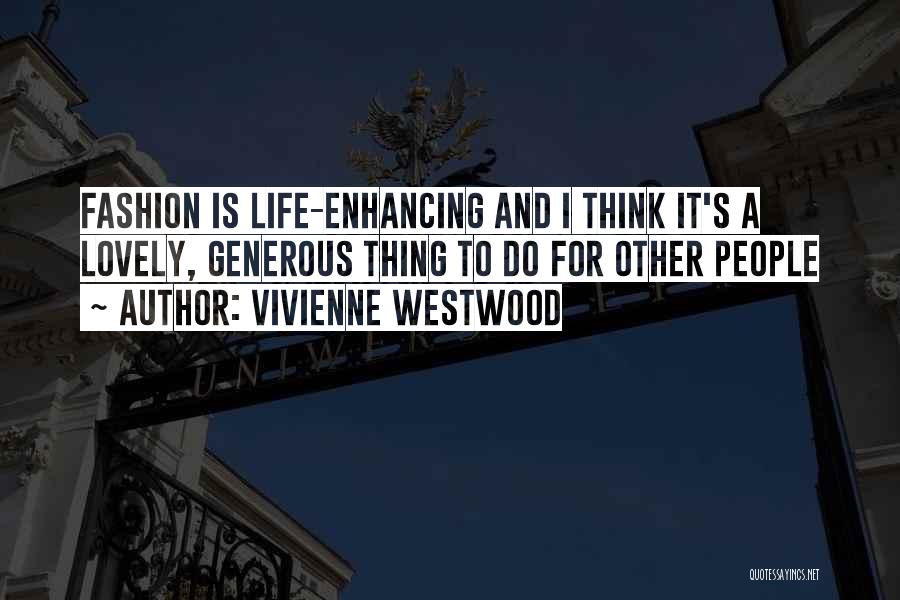 Vivienne Westwood Quotes: Fashion Is Life-enhancing And I Think It's A Lovely, Generous Thing To Do For Other People