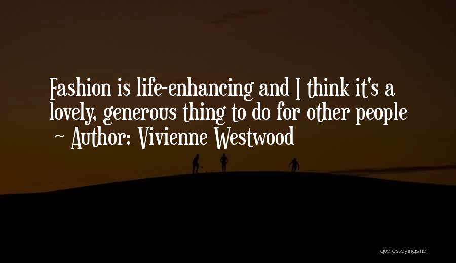 Vivienne Westwood Quotes: Fashion Is Life-enhancing And I Think It's A Lovely, Generous Thing To Do For Other People