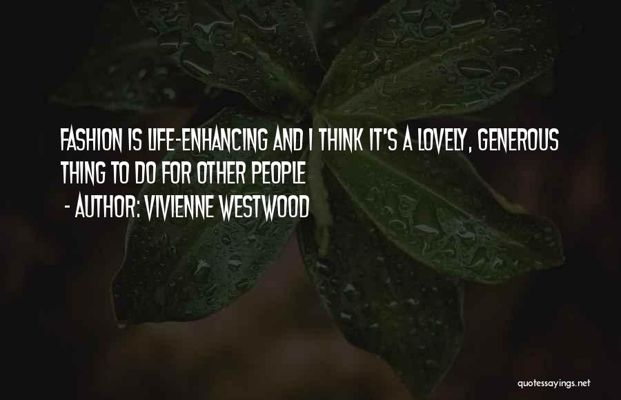 Vivienne Westwood Quotes: Fashion Is Life-enhancing And I Think It's A Lovely, Generous Thing To Do For Other People