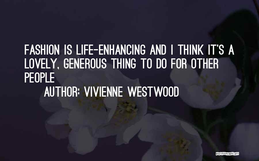 Vivienne Westwood Quotes: Fashion Is Life-enhancing And I Think It's A Lovely, Generous Thing To Do For Other People