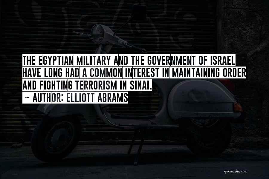 Elliott Abrams Quotes: The Egyptian Military And The Government Of Israel Have Long Had A Common Interest In Maintaining Order And Fighting Terrorism