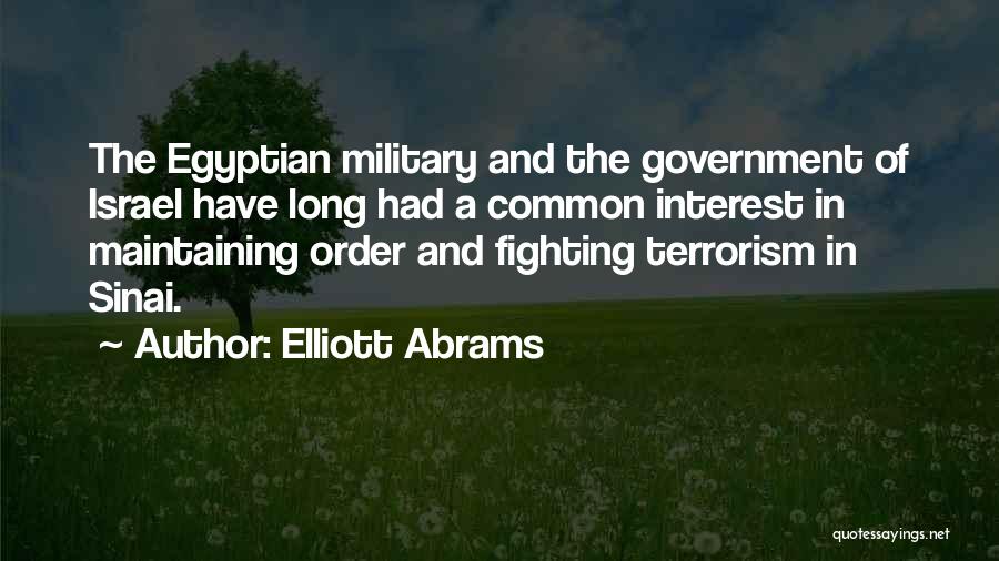 Elliott Abrams Quotes: The Egyptian Military And The Government Of Israel Have Long Had A Common Interest In Maintaining Order And Fighting Terrorism