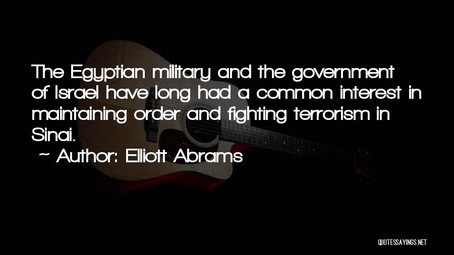 Elliott Abrams Quotes: The Egyptian Military And The Government Of Israel Have Long Had A Common Interest In Maintaining Order And Fighting Terrorism