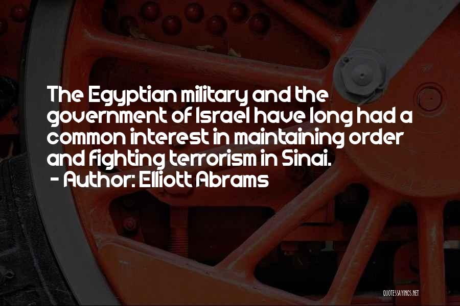 Elliott Abrams Quotes: The Egyptian Military And The Government Of Israel Have Long Had A Common Interest In Maintaining Order And Fighting Terrorism