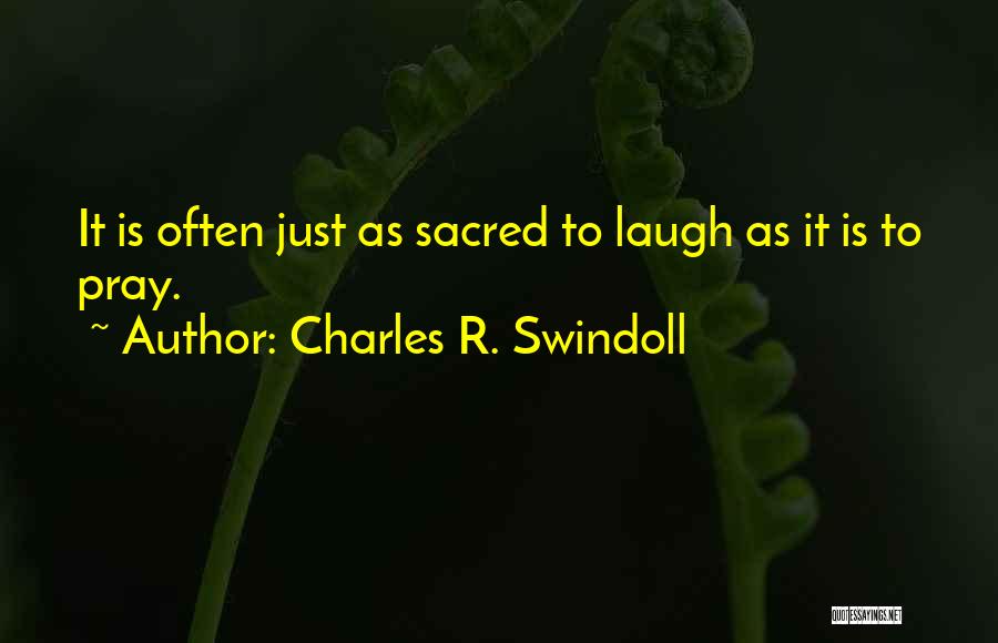 Charles R. Swindoll Quotes: It Is Often Just As Sacred To Laugh As It Is To Pray.
