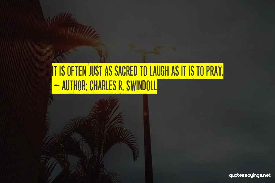 Charles R. Swindoll Quotes: It Is Often Just As Sacred To Laugh As It Is To Pray.