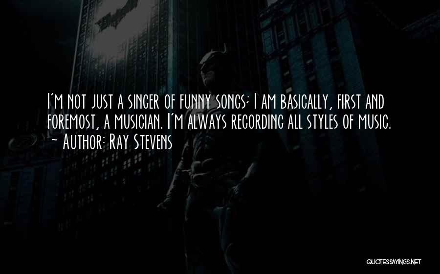 Ray Stevens Quotes: I'm Not Just A Singer Of Funny Songs; I Am Basically, First And Foremost, A Musician. I'm Always Recording All