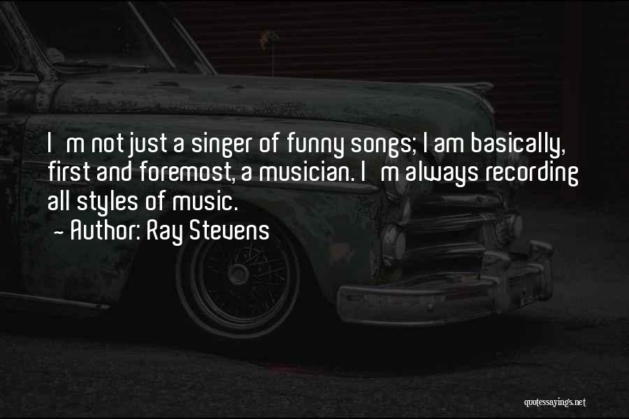 Ray Stevens Quotes: I'm Not Just A Singer Of Funny Songs; I Am Basically, First And Foremost, A Musician. I'm Always Recording All