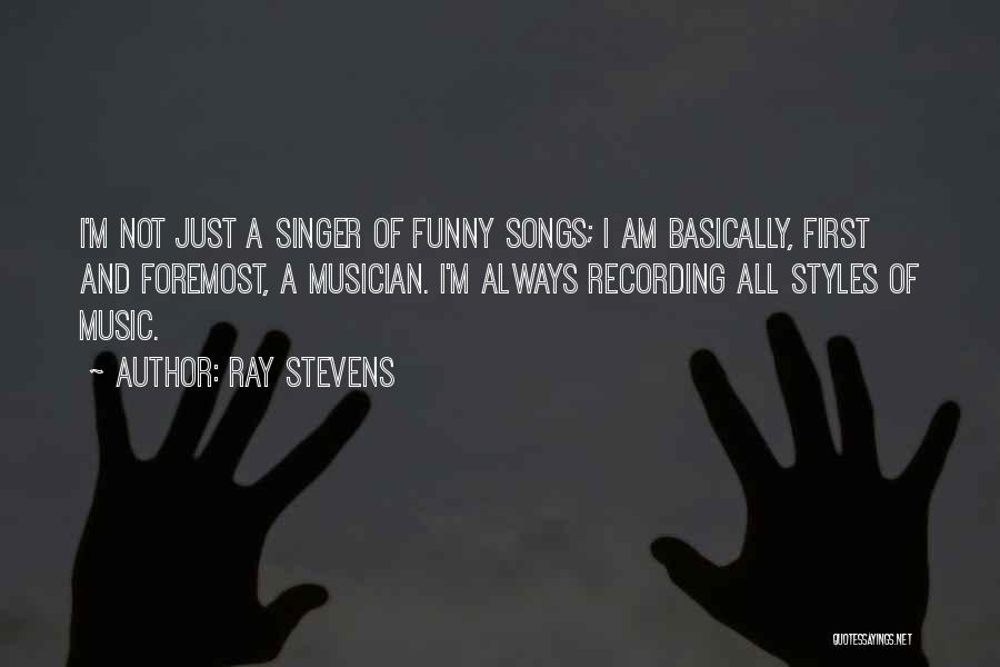 Ray Stevens Quotes: I'm Not Just A Singer Of Funny Songs; I Am Basically, First And Foremost, A Musician. I'm Always Recording All