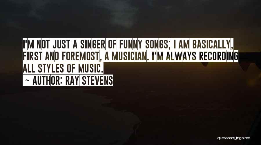 Ray Stevens Quotes: I'm Not Just A Singer Of Funny Songs; I Am Basically, First And Foremost, A Musician. I'm Always Recording All