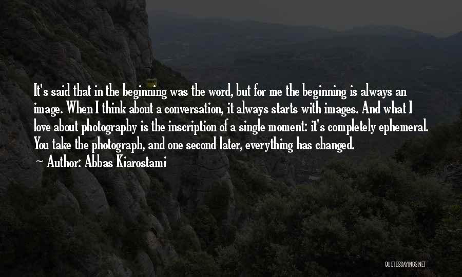 Abbas Kiarostami Quotes: It's Said That In The Beginning Was The Word, But For Me The Beginning Is Always An Image. When I