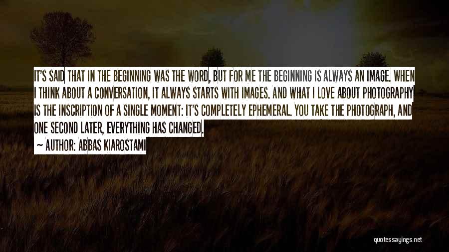 Abbas Kiarostami Quotes: It's Said That In The Beginning Was The Word, But For Me The Beginning Is Always An Image. When I