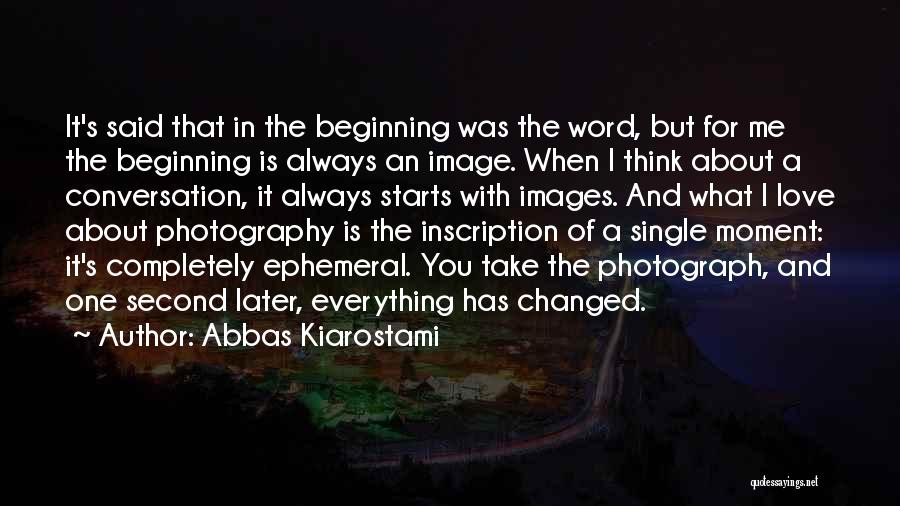 Abbas Kiarostami Quotes: It's Said That In The Beginning Was The Word, But For Me The Beginning Is Always An Image. When I