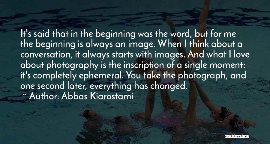 Abbas Kiarostami Quotes: It's Said That In The Beginning Was The Word, But For Me The Beginning Is Always An Image. When I