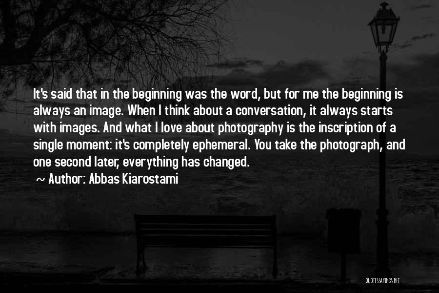 Abbas Kiarostami Quotes: It's Said That In The Beginning Was The Word, But For Me The Beginning Is Always An Image. When I