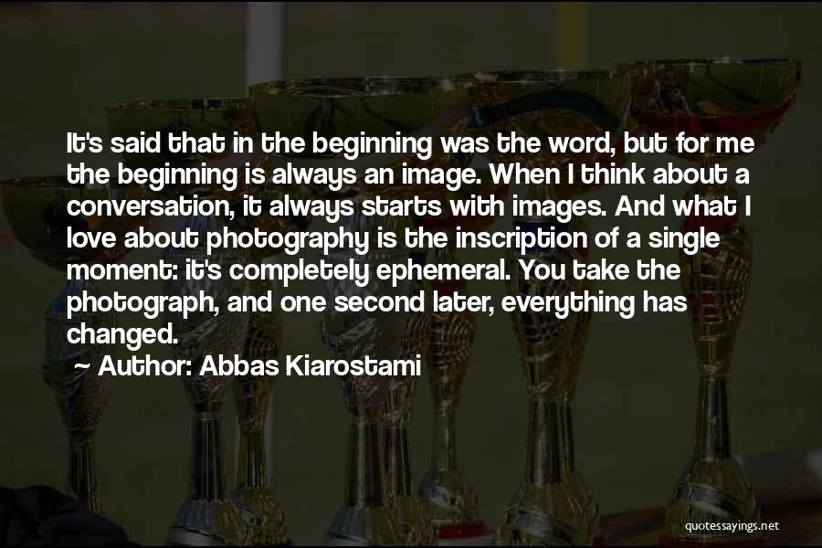 Abbas Kiarostami Quotes: It's Said That In The Beginning Was The Word, But For Me The Beginning Is Always An Image. When I