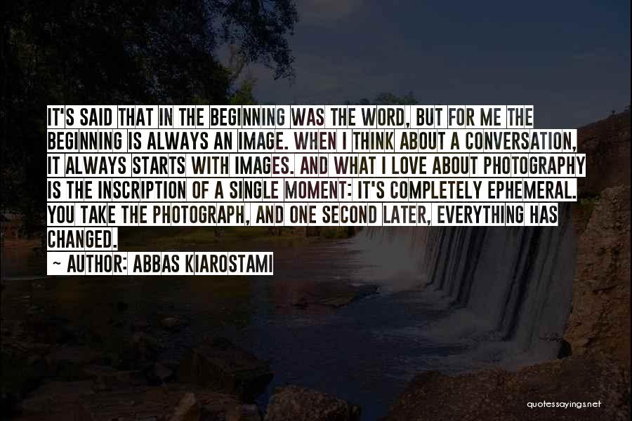 Abbas Kiarostami Quotes: It's Said That In The Beginning Was The Word, But For Me The Beginning Is Always An Image. When I