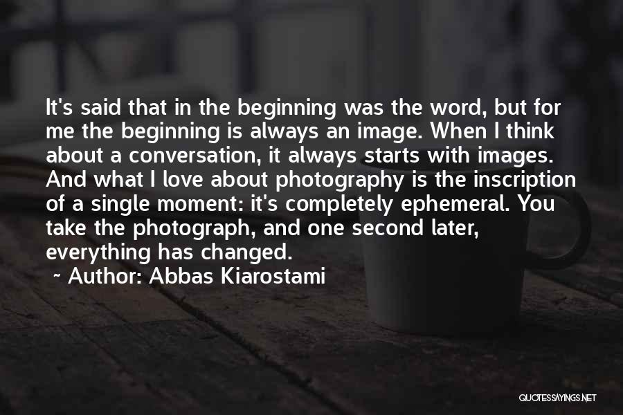 Abbas Kiarostami Quotes: It's Said That In The Beginning Was The Word, But For Me The Beginning Is Always An Image. When I