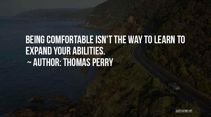 Thomas Perry Quotes: Being Comfortable Isn't The Way To Learn To Expand Your Abilities.