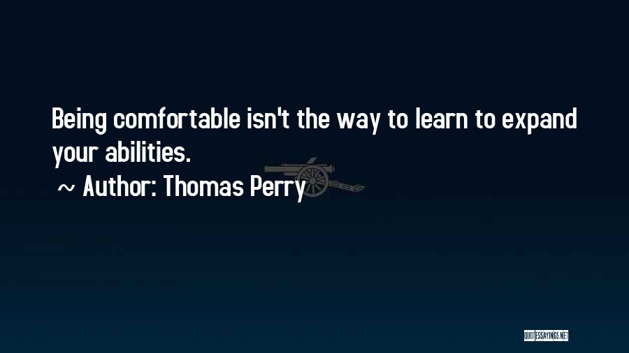 Thomas Perry Quotes: Being Comfortable Isn't The Way To Learn To Expand Your Abilities.