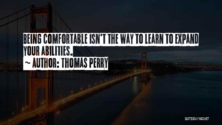 Thomas Perry Quotes: Being Comfortable Isn't The Way To Learn To Expand Your Abilities.