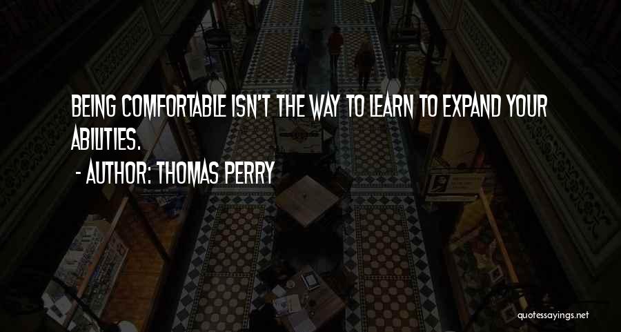 Thomas Perry Quotes: Being Comfortable Isn't The Way To Learn To Expand Your Abilities.