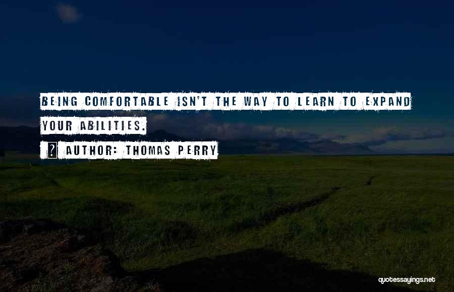 Thomas Perry Quotes: Being Comfortable Isn't The Way To Learn To Expand Your Abilities.