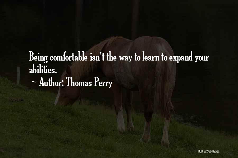 Thomas Perry Quotes: Being Comfortable Isn't The Way To Learn To Expand Your Abilities.