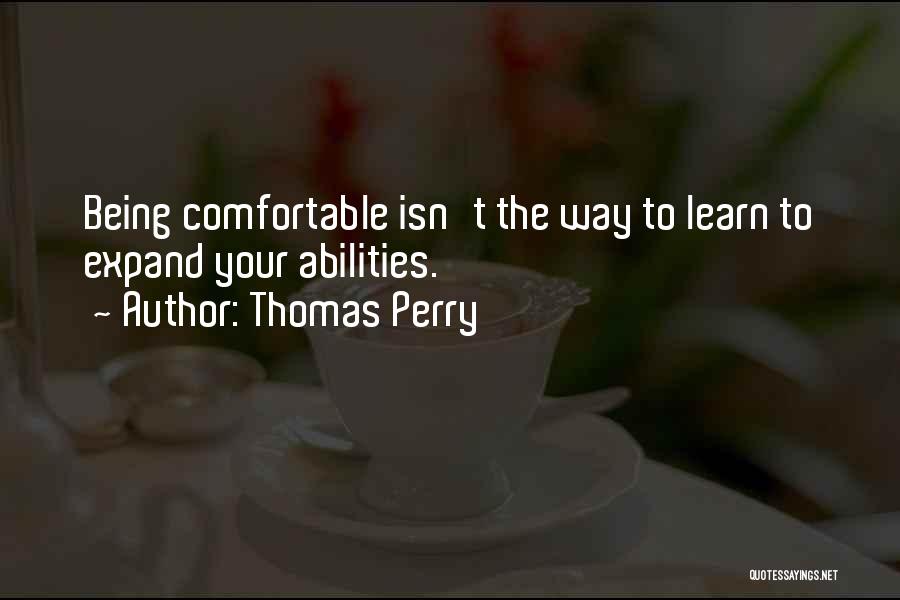 Thomas Perry Quotes: Being Comfortable Isn't The Way To Learn To Expand Your Abilities.
