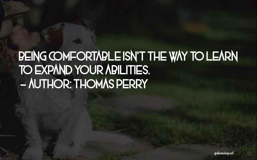 Thomas Perry Quotes: Being Comfortable Isn't The Way To Learn To Expand Your Abilities.