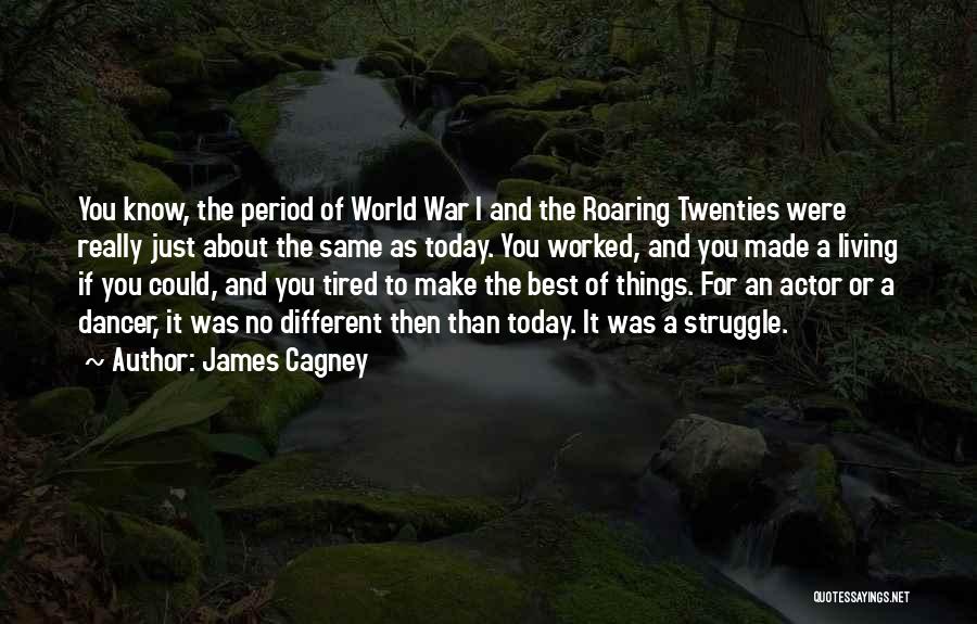 James Cagney Quotes: You Know, The Period Of World War I And The Roaring Twenties Were Really Just About The Same As Today.