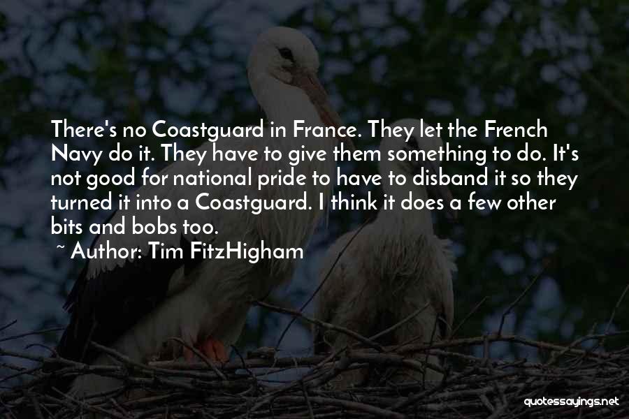 Tim FitzHigham Quotes: There's No Coastguard In France. They Let The French Navy Do It. They Have To Give Them Something To Do.