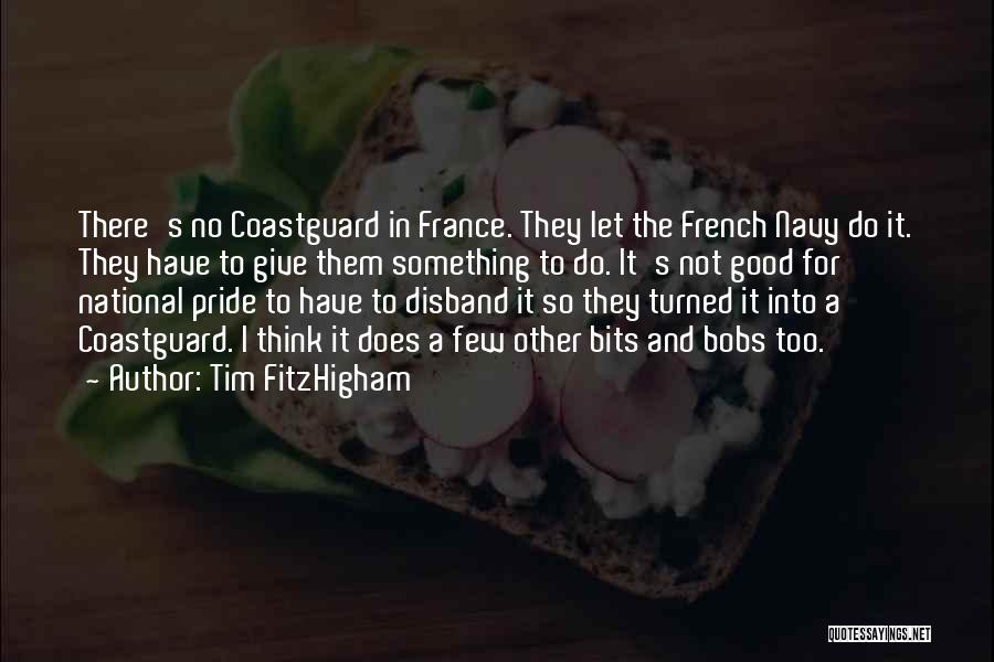 Tim FitzHigham Quotes: There's No Coastguard In France. They Let The French Navy Do It. They Have To Give Them Something To Do.