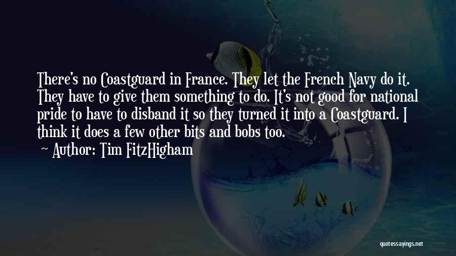 Tim FitzHigham Quotes: There's No Coastguard In France. They Let The French Navy Do It. They Have To Give Them Something To Do.