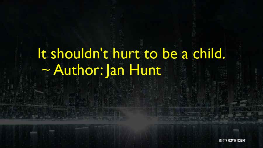 Jan Hunt Quotes: It Shouldn't Hurt To Be A Child.