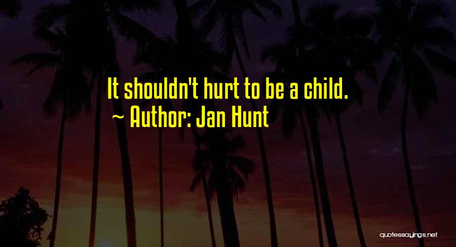 Jan Hunt Quotes: It Shouldn't Hurt To Be A Child.