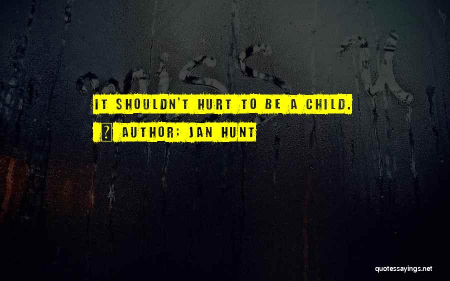 Jan Hunt Quotes: It Shouldn't Hurt To Be A Child.