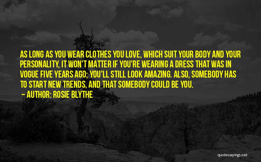 Rosie Blythe Quotes: As Long As You Wear Clothes You Love, Which Suit Your Body And Your Personality, It Won't Matter If You're