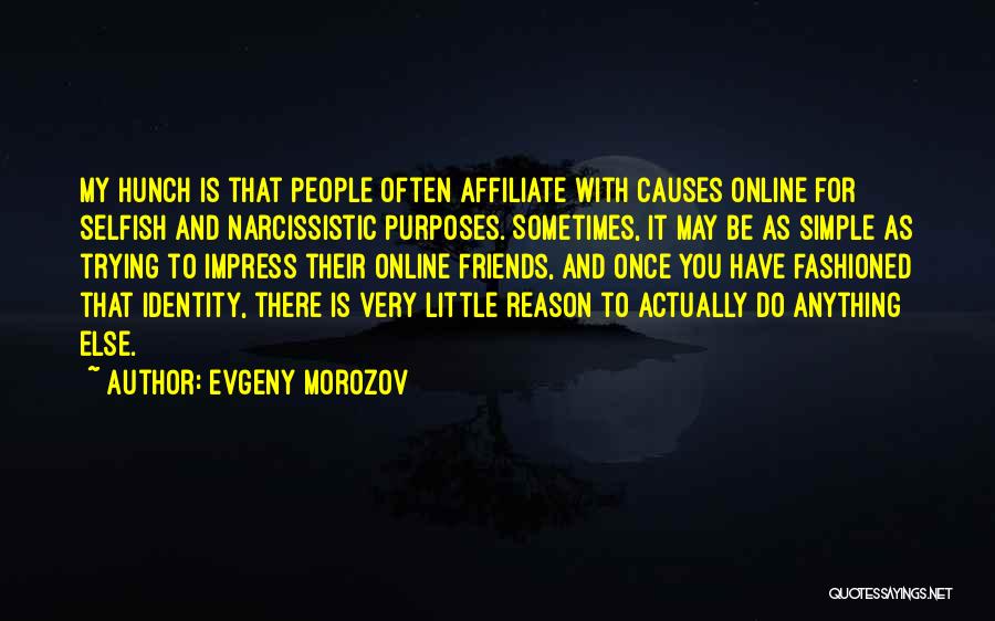 Evgeny Morozov Quotes: My Hunch Is That People Often Affiliate With Causes Online For Selfish And Narcissistic Purposes. Sometimes, It May Be As