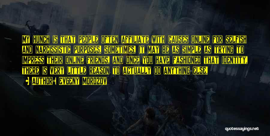 Evgeny Morozov Quotes: My Hunch Is That People Often Affiliate With Causes Online For Selfish And Narcissistic Purposes. Sometimes, It May Be As