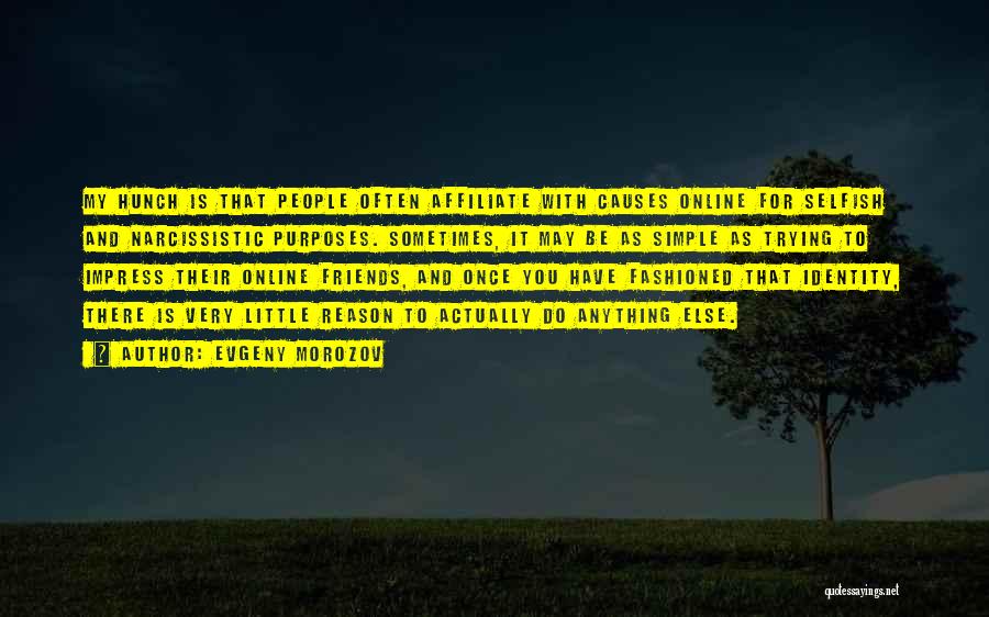 Evgeny Morozov Quotes: My Hunch Is That People Often Affiliate With Causes Online For Selfish And Narcissistic Purposes. Sometimes, It May Be As