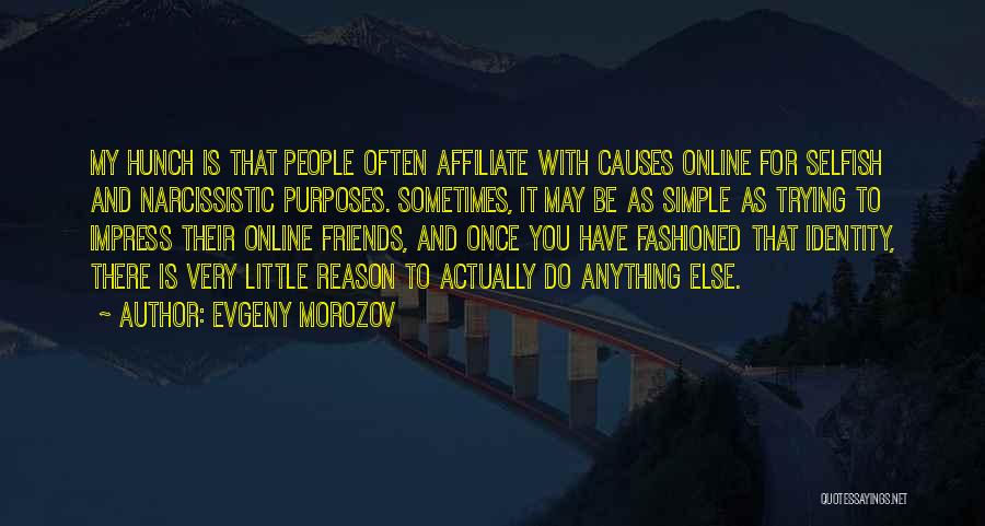 Evgeny Morozov Quotes: My Hunch Is That People Often Affiliate With Causes Online For Selfish And Narcissistic Purposes. Sometimes, It May Be As