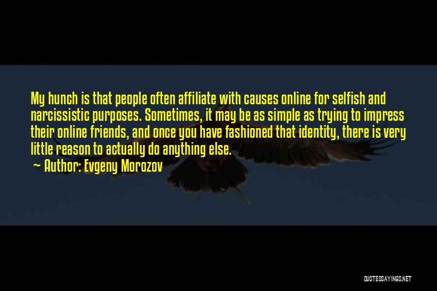 Evgeny Morozov Quotes: My Hunch Is That People Often Affiliate With Causes Online For Selfish And Narcissistic Purposes. Sometimes, It May Be As