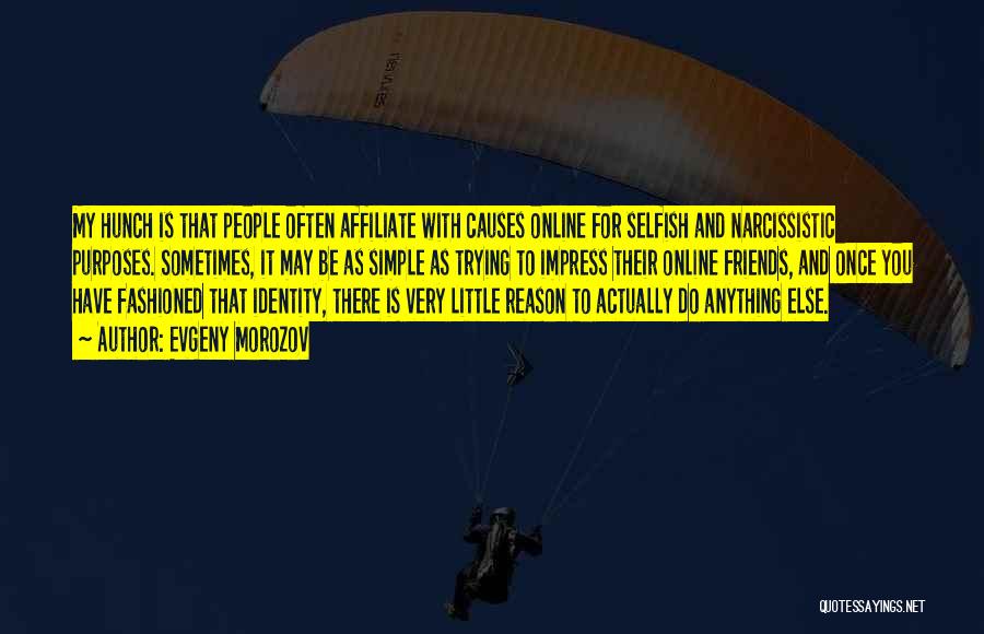 Evgeny Morozov Quotes: My Hunch Is That People Often Affiliate With Causes Online For Selfish And Narcissistic Purposes. Sometimes, It May Be As