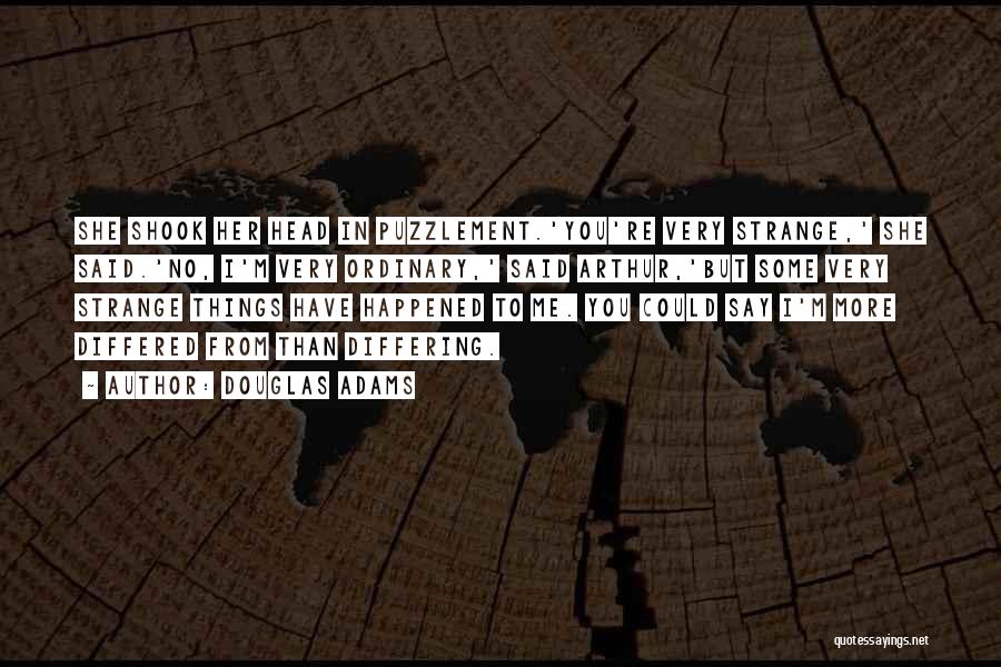 Douglas Adams Quotes: She Shook Her Head In Puzzlement.'you're Very Strange,' She Said.'no, I'm Very Ordinary,' Said Arthur,'but Some Very Strange Things Have