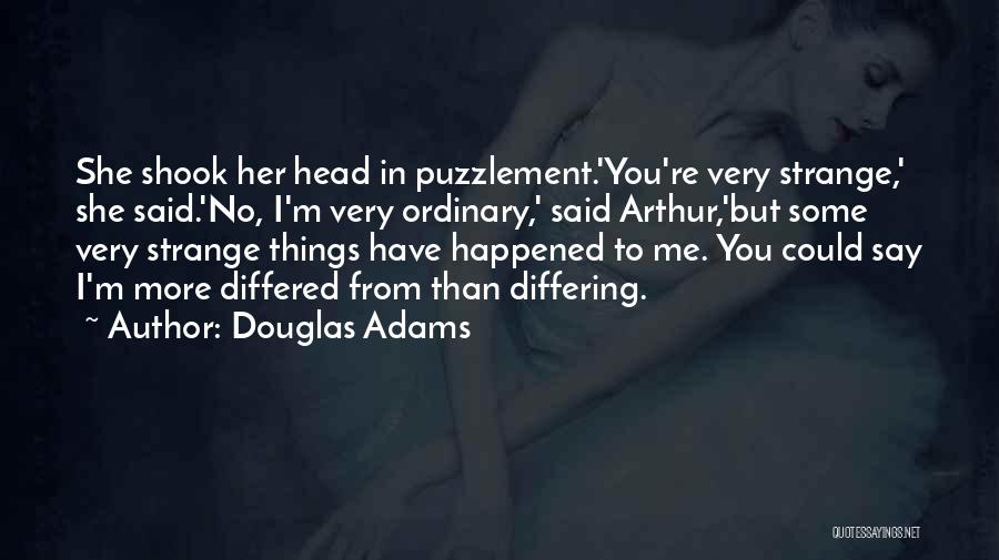Douglas Adams Quotes: She Shook Her Head In Puzzlement.'you're Very Strange,' She Said.'no, I'm Very Ordinary,' Said Arthur,'but Some Very Strange Things Have