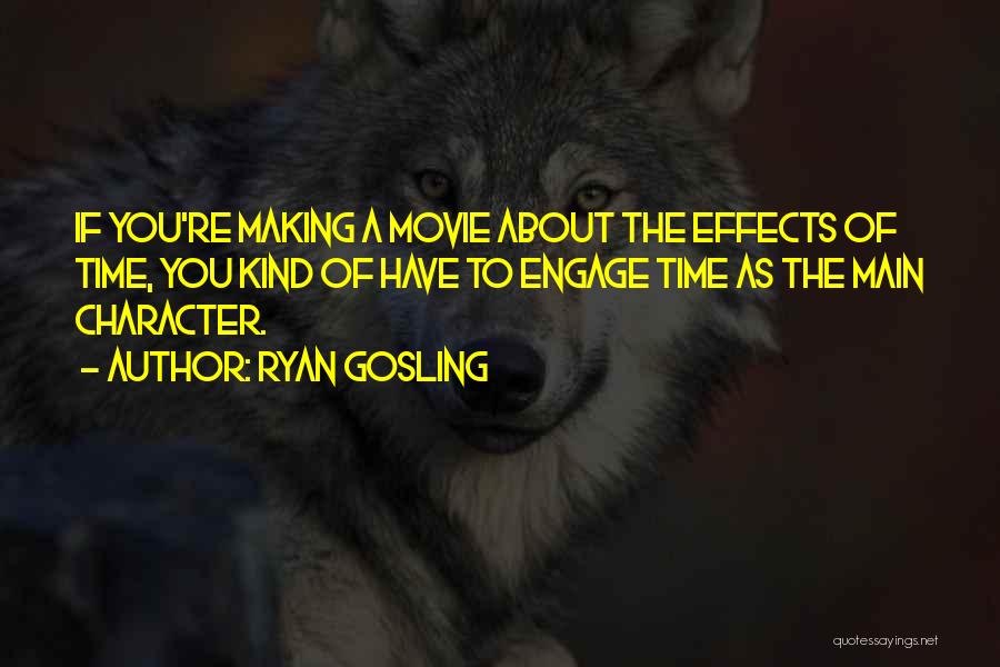 Ryan Gosling Quotes: If You're Making A Movie About The Effects Of Time, You Kind Of Have To Engage Time As The Main